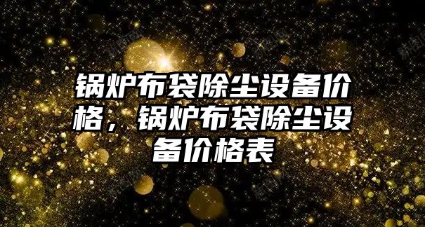 鍋爐布袋除塵設備價格，鍋爐布袋除塵設備價格表