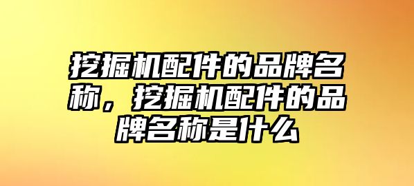 挖掘機(jī)配件的品牌名稱，挖掘機(jī)配件的品牌名稱是什么