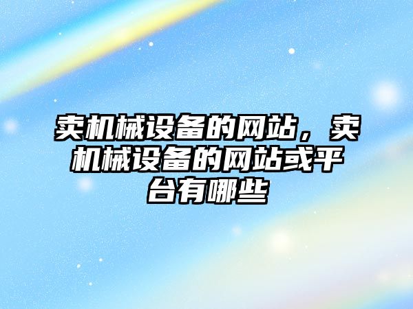 賣機械設備的網站，賣機械設備的網站或平臺有哪些