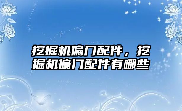 挖掘機偏門配件，挖掘機偏門配件有哪些