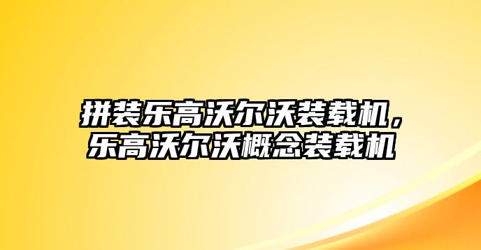 拼裝樂高沃爾沃裝載機，樂高沃爾沃概念裝載機