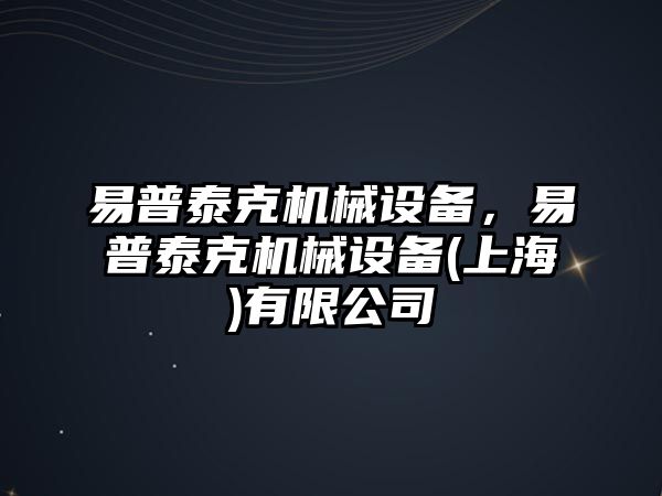 易普泰克機(jī)械設(shè)備，易普泰克機(jī)械設(shè)備(上海)有限公司