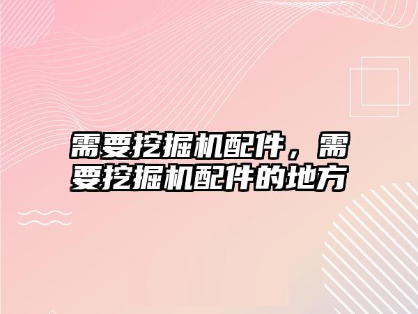 需要挖掘機(jī)配件，需要挖掘機(jī)配件的地方