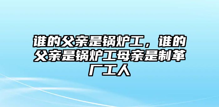 誰的父親是鍋爐工，誰的父親是鍋爐工母親是制革廠工人