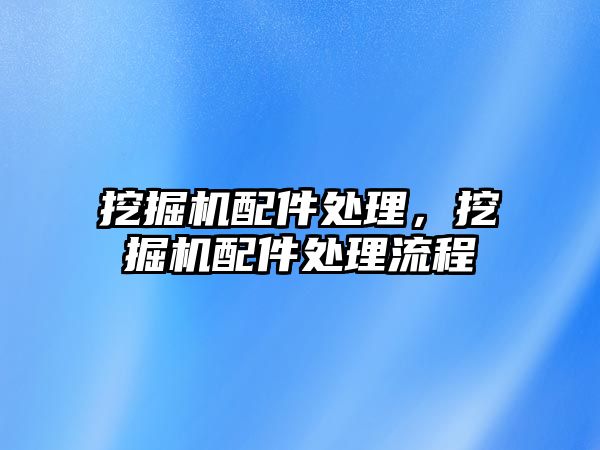 挖掘機配件處理，挖掘機配件處理流程