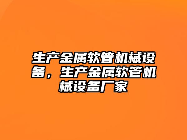 生產(chǎn)金屬軟管機械設備，生產(chǎn)金屬軟管機械設備廠家