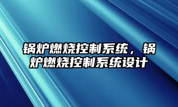 鍋爐燃燒控制系統，鍋爐燃燒控制系統設計