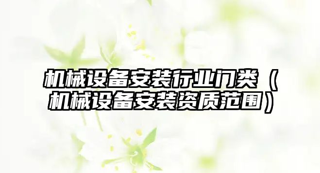 機械設備安裝行業(yè)門類（機械設備安裝資質(zhì)范圍）