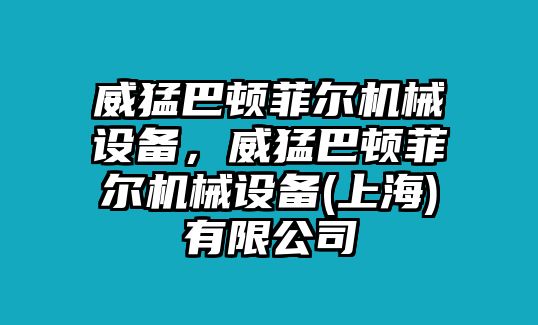 威猛巴頓菲爾機械設(shè)備，威猛巴頓菲爾機械設(shè)備(上海)有限公司