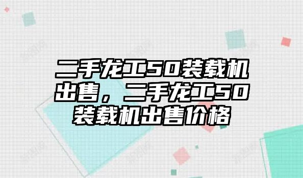 二手龍工50裝載機(jī)出售，二手龍工50裝載機(jī)出售價(jià)格