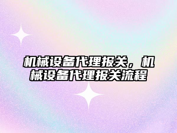 機械設備代理報關，機械設備代理報關流程