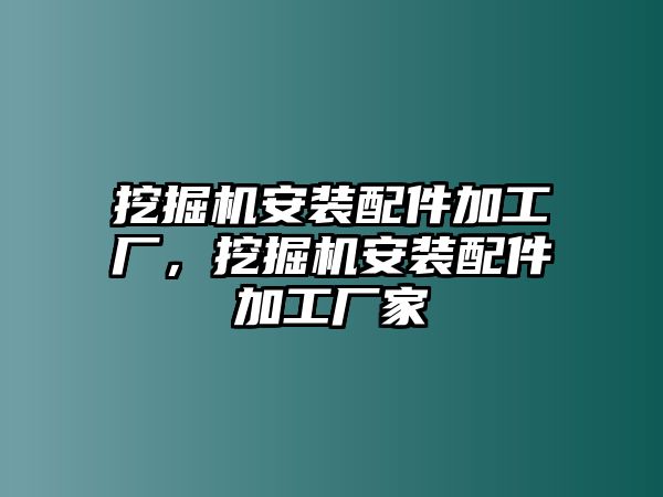 挖掘機(jī)安裝配件加工廠，挖掘機(jī)安裝配件加工廠家