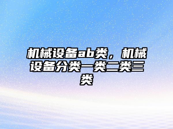 機械設備ab類，機械設備分類一類二類三類