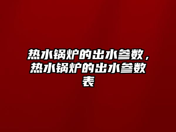 熱水鍋爐的出水參數(shù)，熱水鍋爐的出水參數(shù)表