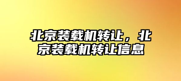 北京裝載機轉讓，北京裝載機轉讓信息