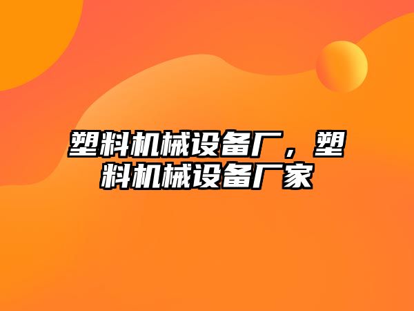 塑料機械設備廠，塑料機械設備廠家