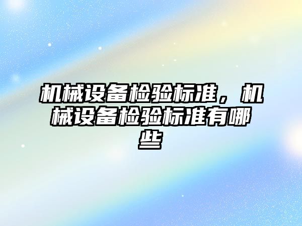 機械設(shè)備檢驗標準，機械設(shè)備檢驗標準有哪些