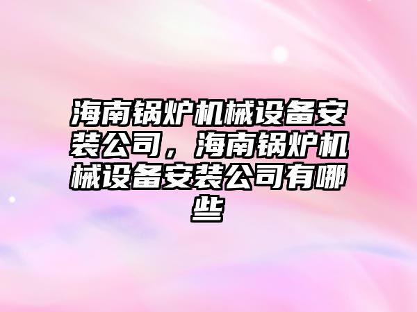 海南鍋爐機械設備安裝公司，海南鍋爐機械設備安裝公司有哪些