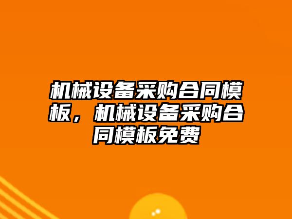 機械設備采購合同模板，機械設備采購合同模板免費