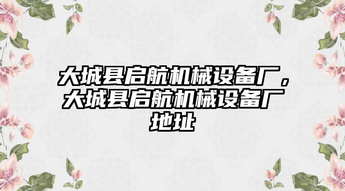 大城縣啟航機械設(shè)備廠，大城縣啟航機械設(shè)備廠地址