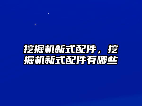 挖掘機新式配件，挖掘機新式配件有哪些