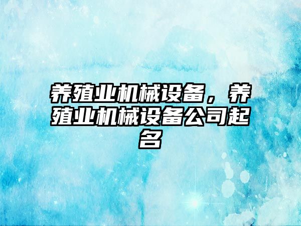 養(yǎng)殖業(yè)機械設備，養(yǎng)殖業(yè)機械設備公司起名