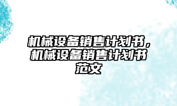 機械設(shè)備銷售計劃書，機械設(shè)備銷售計劃書范文