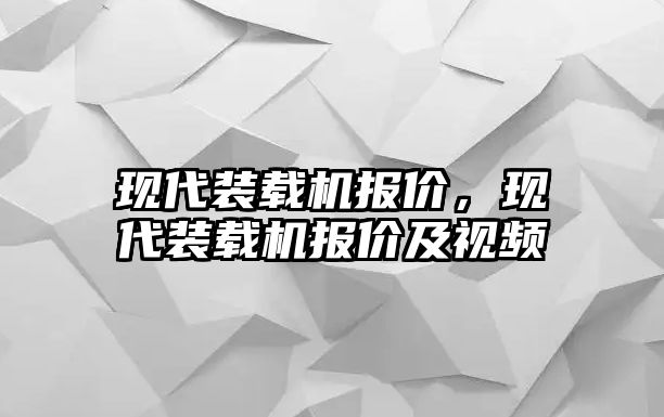 現(xiàn)代裝載機(jī)報(bào)價，現(xiàn)代裝載機(jī)報(bào)價及視頻