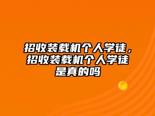 招收裝載機個人學徒，招收裝載機個人學徒是真的嗎