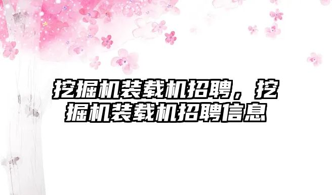 挖掘機(jī)裝載機(jī)招聘，挖掘機(jī)裝載機(jī)招聘信息