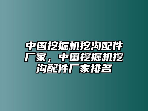 中國挖掘機挖溝配件廠家，中國挖掘機挖溝配件廠家排名