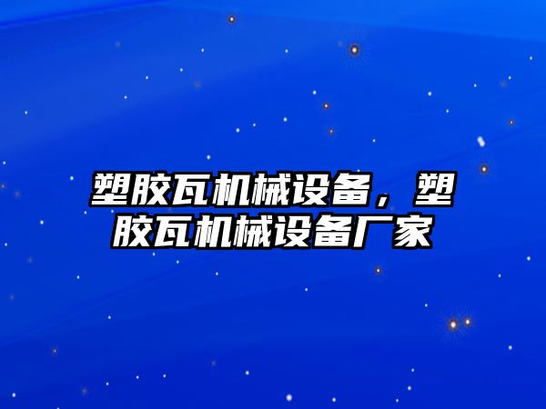 塑膠瓦機械設備，塑膠瓦機械設備廠家