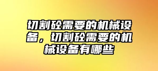 切割砼需要的機械設(shè)備，切割砼需要的機械設(shè)備有哪些