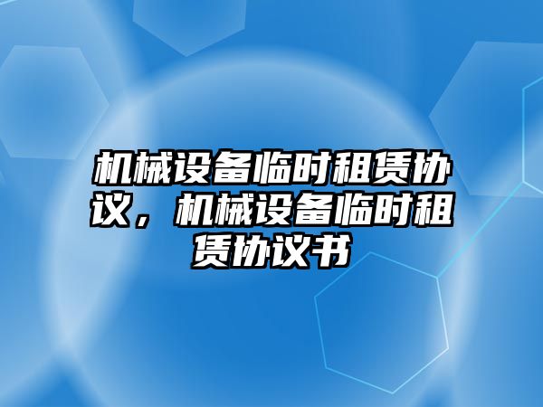 機械設備臨時租賃協(xié)議，機械設備臨時租賃協(xié)議書