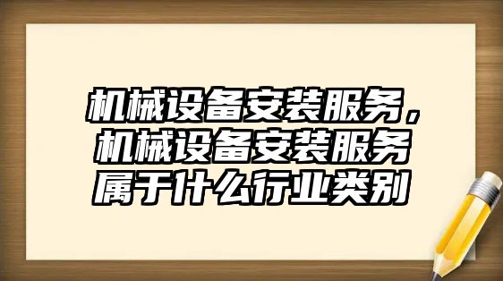 機械設備安裝服務，機械設備安裝服務屬于什么行業類別