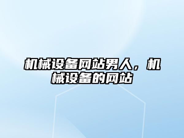 機械設備網站男人，機械設備的網站