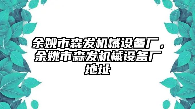 余姚市森發(fā)機械設備廠，余姚市森發(fā)機械設備廠地址