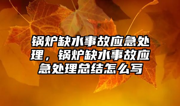 鍋爐缺水事故應急處理，鍋爐缺水事故應急處理總結怎么寫