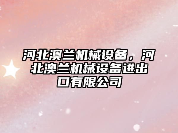 河北澳蘭機械設備，河北澳蘭機械設備進出口有限公司