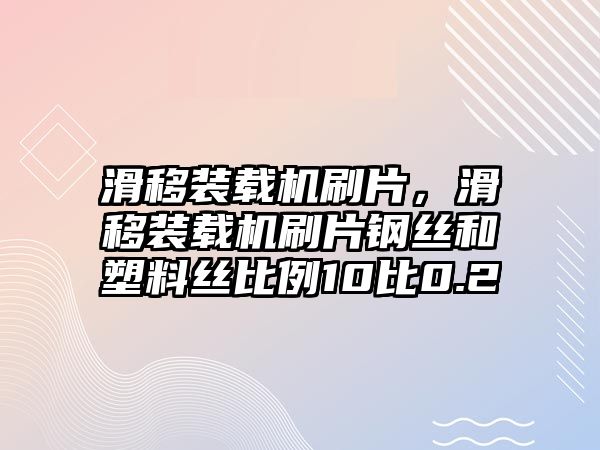 滑移裝載機刷片，滑移裝載機刷片鋼絲和塑料絲比例10比0.2