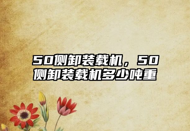 50側卸裝載機，50側卸裝載機多少噸重