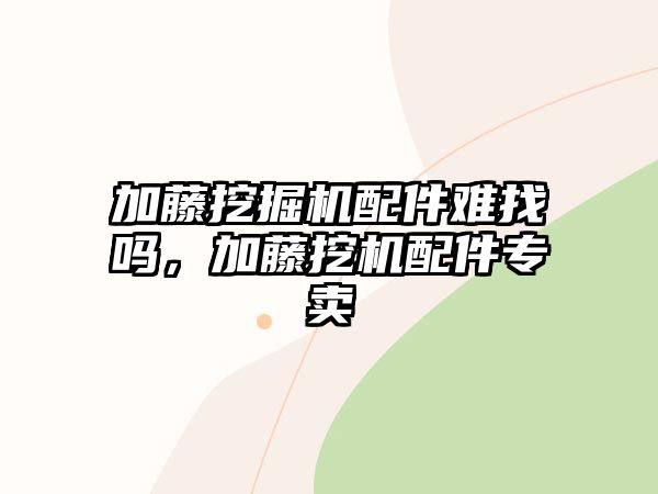 加藤挖掘機配件難找嗎，加藤挖機配件專賣