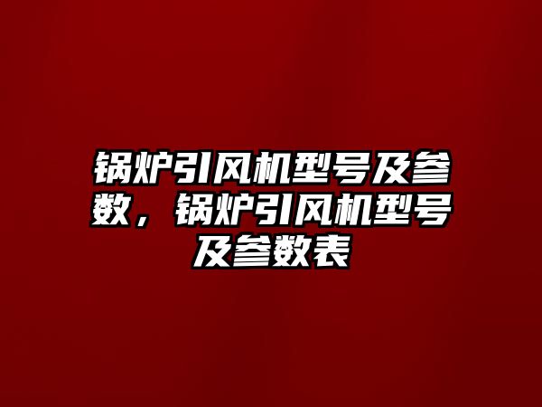 鍋爐引風機型號及參數，鍋爐引風機型號及參數表