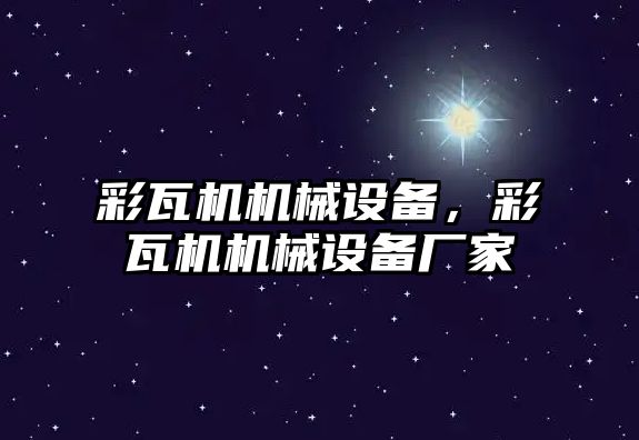 彩瓦機機械設備，彩瓦機機械設備廠家