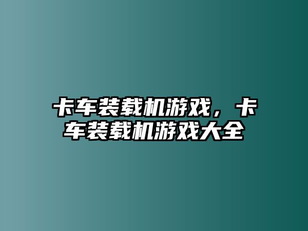 卡車裝載機(jī)游戲，卡車裝載機(jī)游戲大全