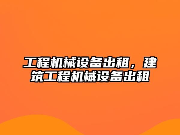 工程機械設備出租，建筑工程機械設備出租