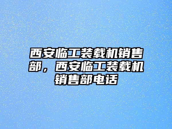 西安臨工裝載機(jī)銷售部，西安臨工裝載機(jī)銷售部電話