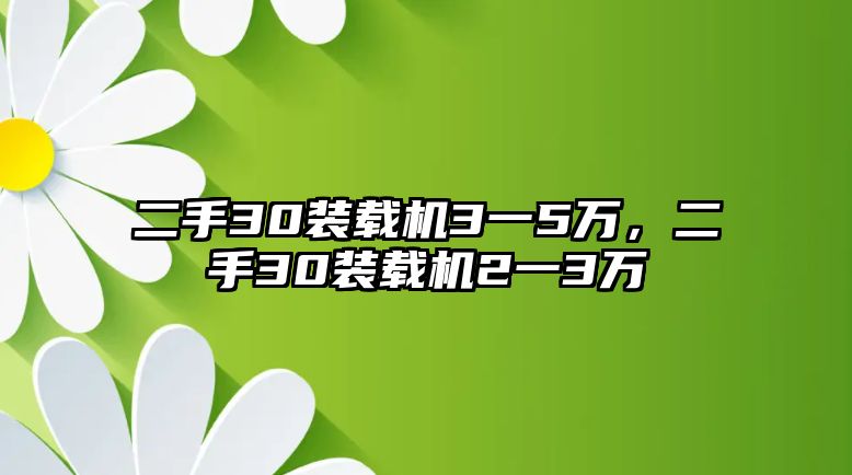 二手30裝載機(jī)3一5萬，二手30裝載機(jī)2一3萬