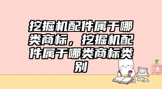 挖掘機配件屬于哪類商標，挖掘機配件屬于哪類商標類別