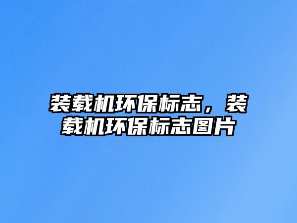 裝載機環保標志，裝載機環保標志圖片